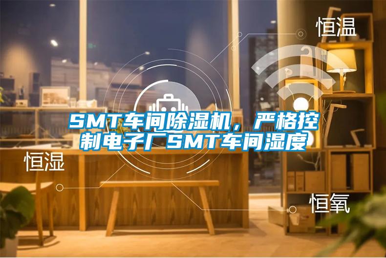 SMT車(chē)間除濕機(jī)，嚴(yán)格控制電子廠SMT車(chē)間濕度