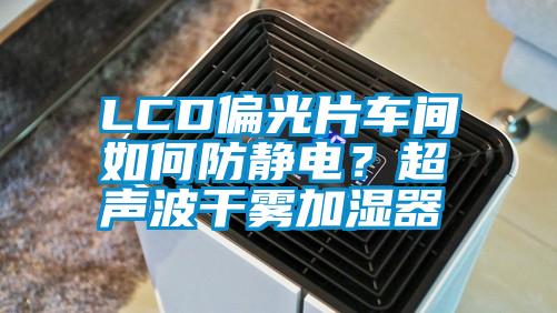 LCD偏光片車(chē)間如何防靜電？超聲波干霧加濕器