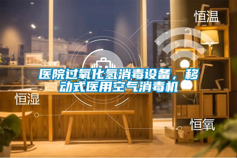 醫(yī)院過氧化氫消毒設(shè)備,移動式醫(yī)用空氣消毒機