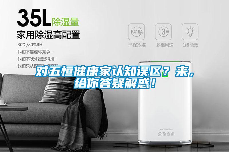 對五恒健康家認知誤區？來，給你答疑解惑！