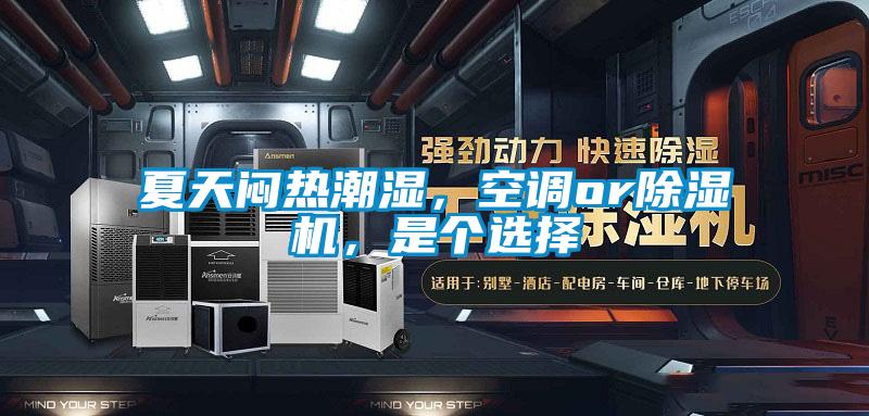 夏天悶熱潮濕,空調(diào)or除濕機(jī),是個(gè)選擇