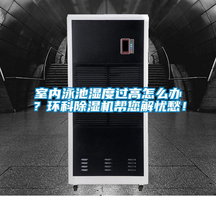 室內(nèi)泳池濕度過(guò)高怎么辦?環(huán)科除濕機(jī)幫您解憂愁!