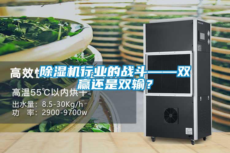 除濕機行業(yè)的戰(zhàn)斗——雙贏還是雙輸？