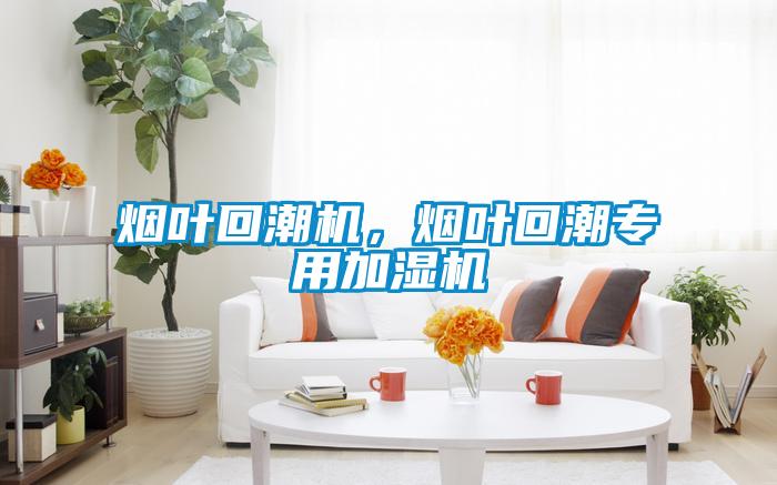 煙葉回潮機，煙葉回潮專用加濕機