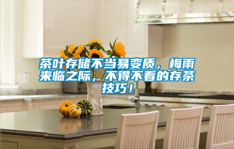 茶葉存儲不當易變質，梅雨來臨之際，不得不看的存茶技巧！