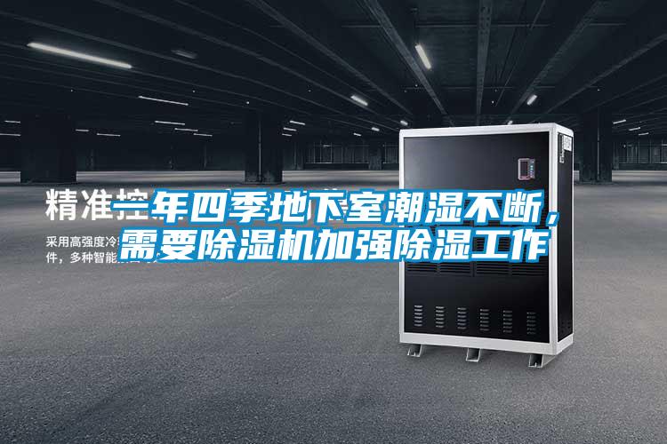 一年四季地下室潮濕不斷,需要除濕機(jī)加強(qiáng)除濕工作