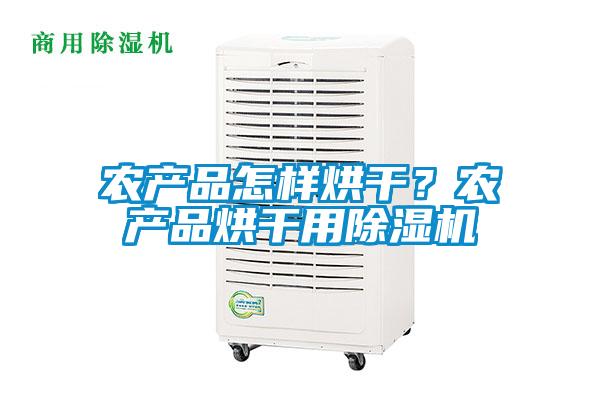 農產品怎樣烘干?農產品烘干用除濕機
