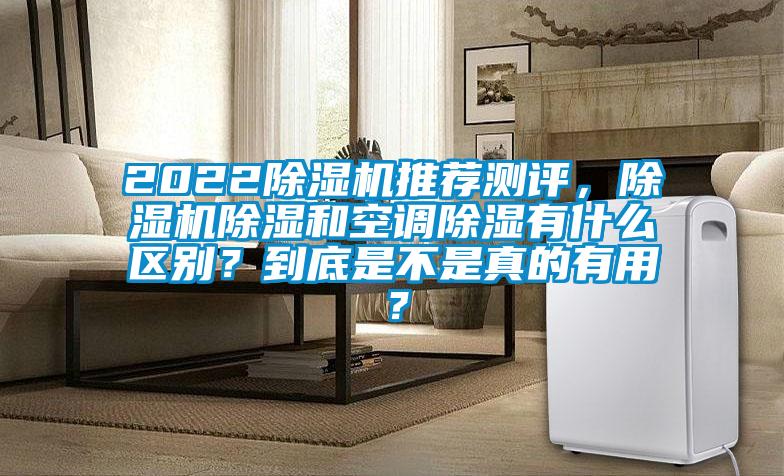 2022除濕機(jī)推薦測(cè)評(píng)，除濕機(jī)除濕和空調(diào)除濕有什么區(qū)別？到底是不是真的有用？