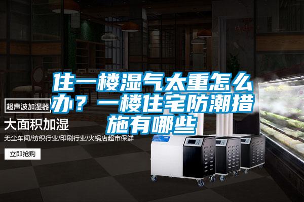 住一樓濕氣太重怎么辦?一樓住宅防潮措施有哪些
