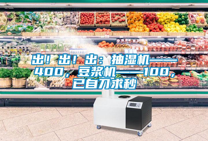 出！出！出：抽濕機——400，豆?jié){機——100，已自刀求秒