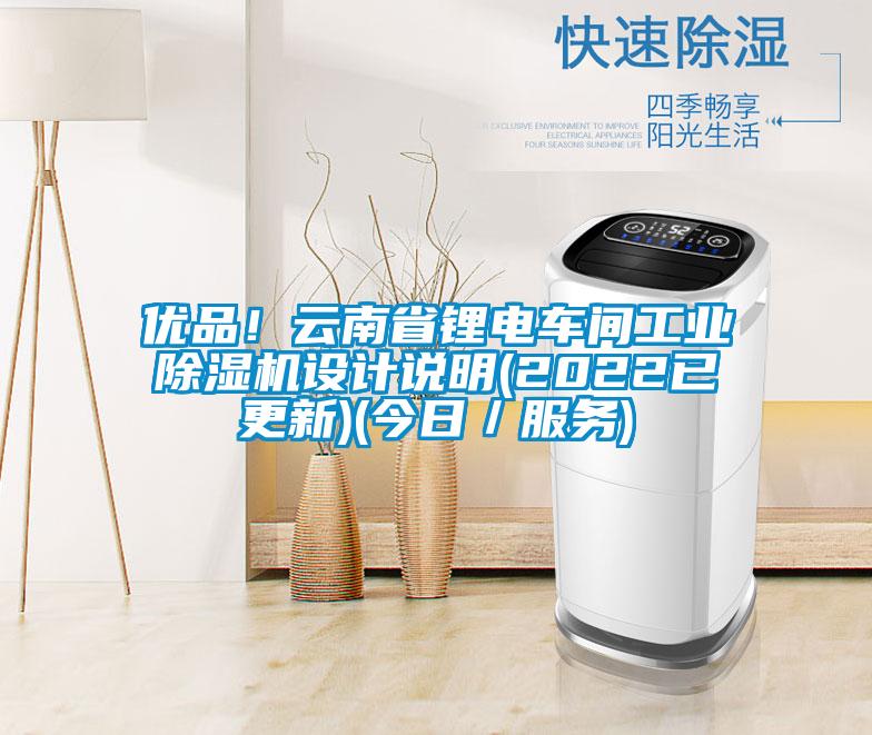 優(yōu)品！云南省鋰電車(chē)間工業(yè)除濕機(jī)設(shè)計(jì)說(shuō)明(2022已更新)(今日／服務(wù))
