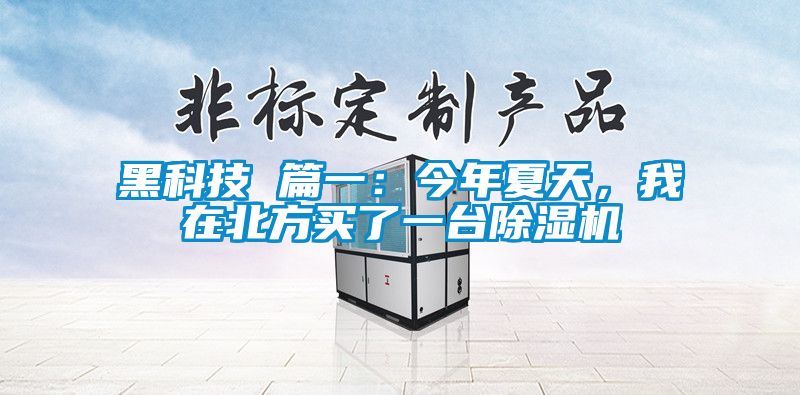 黑科技 篇一:今年夏天,我在北方買(mǎi)了一臺(tái)除濕機(jī)